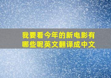 我要看今年的新电影有哪些呢英文翻译成中文