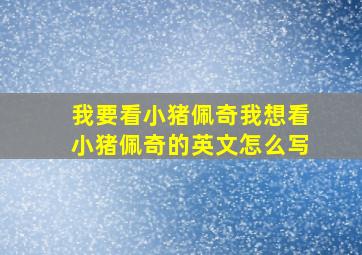 我要看小猪佩奇我想看小猪佩奇的英文怎么写