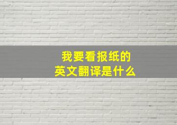 我要看报纸的英文翻译是什么