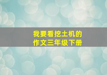 我要看挖土机的作文三年级下册