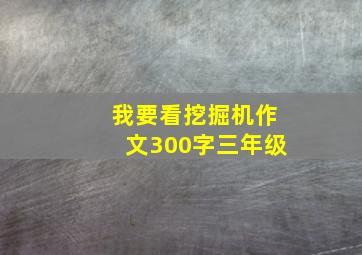 我要看挖掘机作文300字三年级