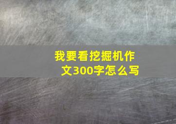 我要看挖掘机作文300字怎么写