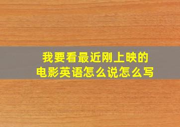 我要看最近刚上映的电影英语怎么说怎么写