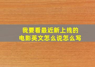 我要看最近新上线的电影英文怎么说怎么写