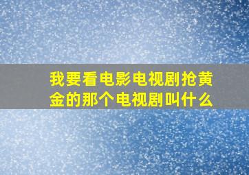 我要看电影电视剧抢黄金的那个电视剧叫什么