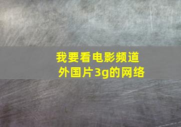 我要看电影频道外国片3g的网络