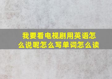 我要看电视剧用英语怎么说呢怎么写单词怎么读