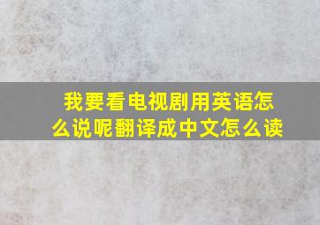 我要看电视剧用英语怎么说呢翻译成中文怎么读