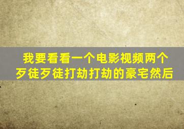 我要看看一个电影视频两个歹徒歹徒打劫打劫的豪宅然后