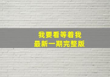 我要看等着我最新一期完整版