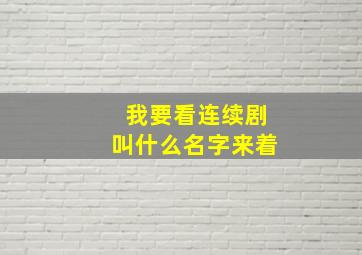 我要看连续剧叫什么名字来着