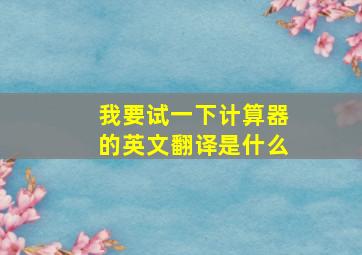 我要试一下计算器的英文翻译是什么