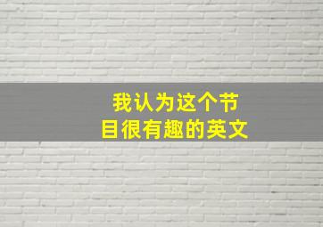 我认为这个节目很有趣的英文