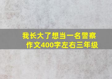 我长大了想当一名警察作文400字左右三年级