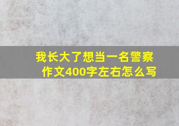 我长大了想当一名警察作文400字左右怎么写