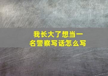 我长大了想当一名警察写话怎么写