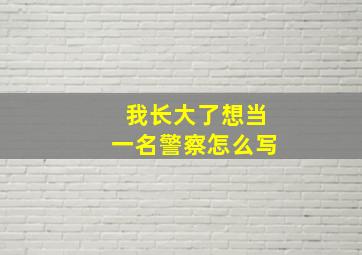 我长大了想当一名警察怎么写