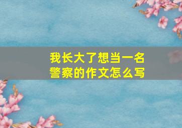 我长大了想当一名警察的作文怎么写