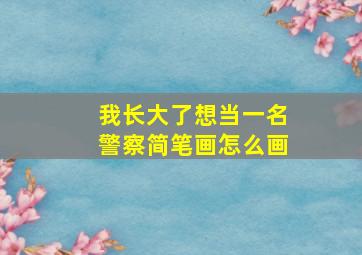 我长大了想当一名警察简笔画怎么画