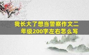 我长大了想当警察作文二年级200字左右怎么写