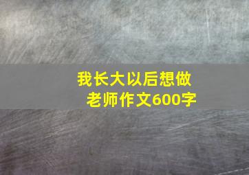 我长大以后想做老师作文600字