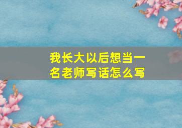 我长大以后想当一名老师写话怎么写