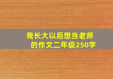 我长大以后想当老师的作文二年级250字