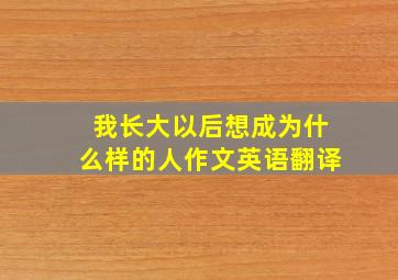 我长大以后想成为什么样的人作文英语翻译