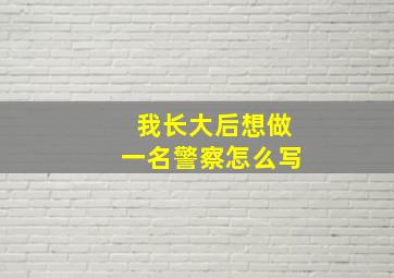 我长大后想做一名警察怎么写