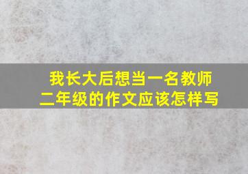 我长大后想当一名教师二年级的作文应该怎样写