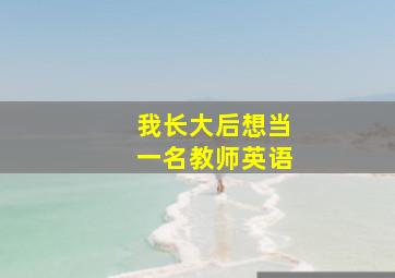 我长大后想当一名教师英语