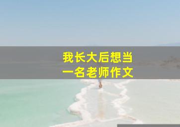 我长大后想当一名老师作文