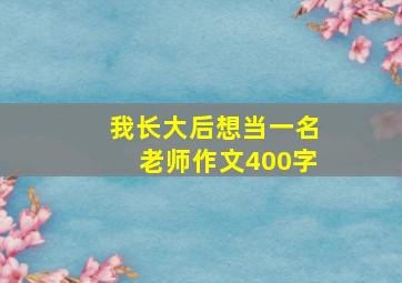 我长大后想当一名老师作文400字