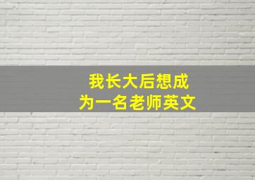 我长大后想成为一名老师英文