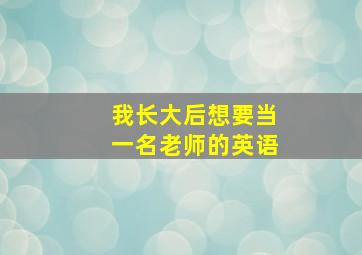 我长大后想要当一名老师的英语