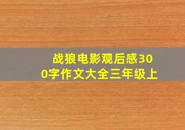 战狼电影观后感300字作文大全三年级上