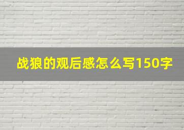 战狼的观后感怎么写150字