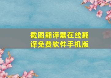 截图翻译器在线翻译免费软件手机版