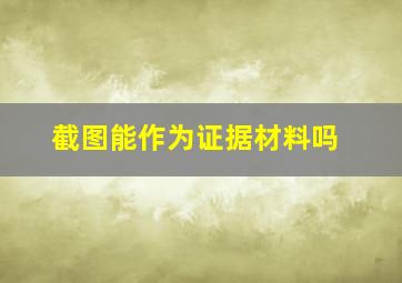 截图能作为证据材料吗