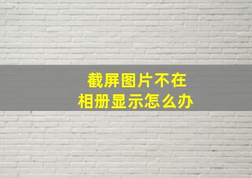 截屏图片不在相册显示怎么办