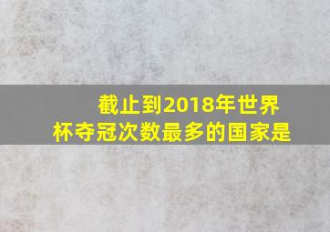 截止到2018年世界杯夺冠次数最多的国家是