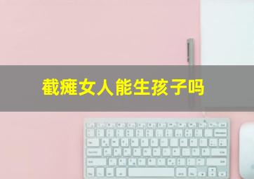 截瘫女人能生孩子吗