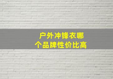 户外冲锋衣哪个品牌性价比高