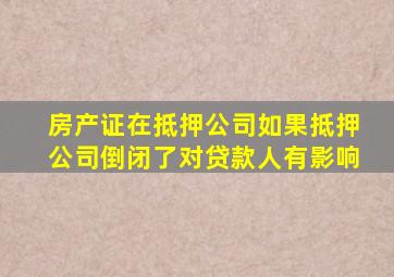 房产证在抵押公司如果抵押公司倒闭了对贷款人有影响