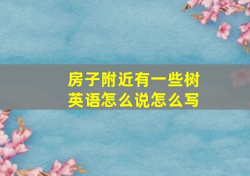 房子附近有一些树英语怎么说怎么写