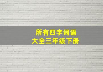 所有四字词语大全三年级下册