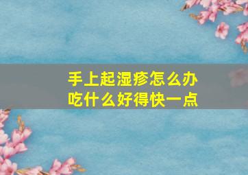 手上起湿疹怎么办吃什么好得快一点