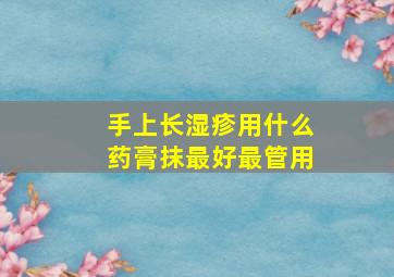 手上长湿疹用什么药膏抹最好最管用