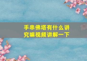 手串佛塔有什么讲究嘛视频讲解一下