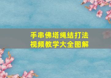 手串佛塔绳结打法视频教学大全图解